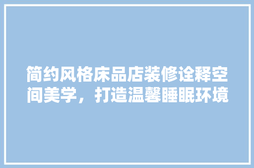 简约风格床品店装修诠释空间美学，打造温馨睡眠环境