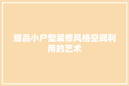 细品小户型装修风格空间利用的艺术
