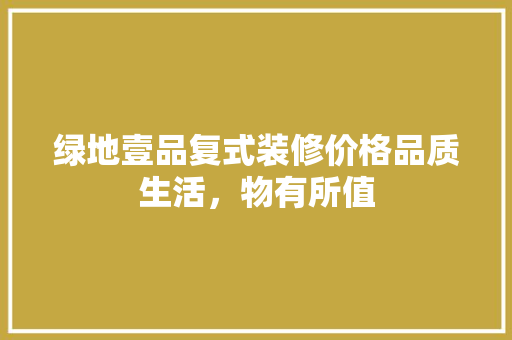 绿地壹品复式装修价格品质生活，物有所值