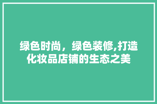 绿色时尚，绿色装修,打造化妆品店铺的生态之美
