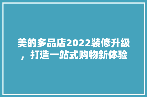 美的多品店2022装修升级，打造一站式购物新体验