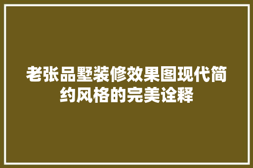 老张品墅装修效果图现代简约风格的完美诠释