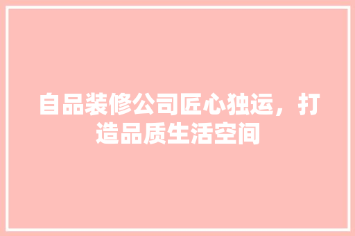 自品装修公司匠心独运，打造品质生活空间