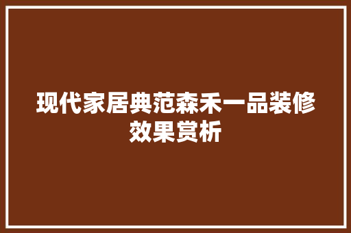 现代家居典范森禾一品装修效果赏析