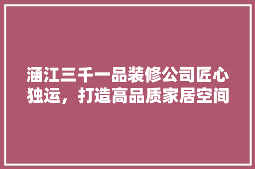 涵江三千一品装修公司匠心独运，打造高品质家居空间