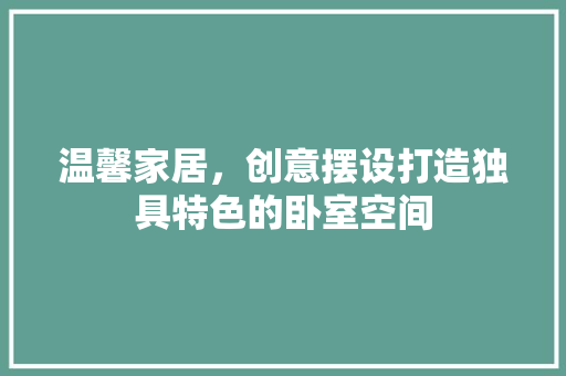 温馨家居，创意摆设打造独具特色的卧室空间