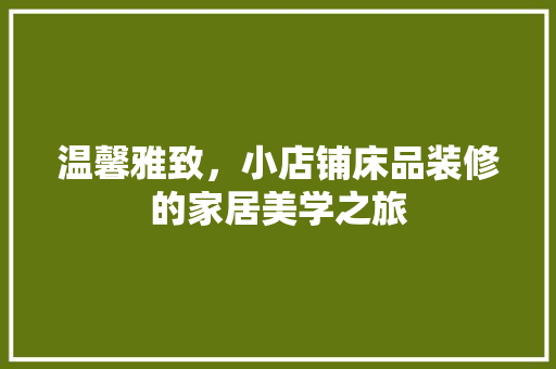 温馨雅致，小店铺床品装修的家居美学之旅