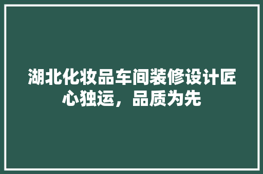 湖北化妆品车间装修设计匠心独运，品质为先