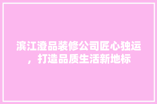 滨江澄品装修公司匠心独运，打造品质生活新地标