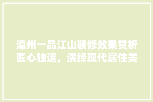 漳州一品江山装修效果赏析匠心独运，演绎现代居住美学