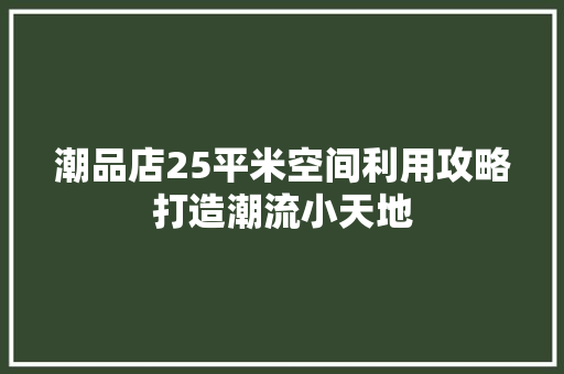 潮品店25平米空间利用攻略打造潮流小天地