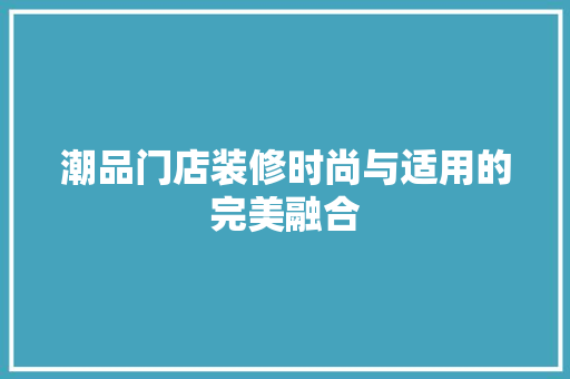 潮品门店装修时尚与适用的完美融合