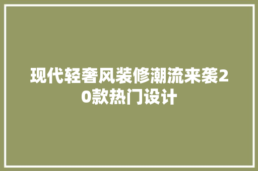 现代轻奢风装修潮流来袭20款热门设计