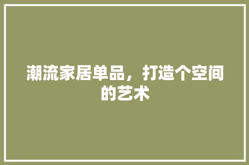 潮流家居单品，打造个空间的艺术