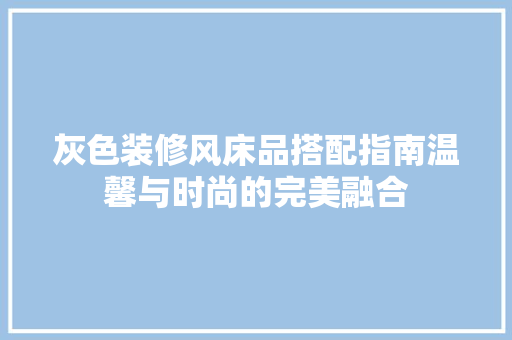 灰色装修风床品搭配指南温馨与时尚的完美融合