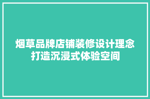 烟草品牌店铺装修设计理念打造沉浸式体验空间