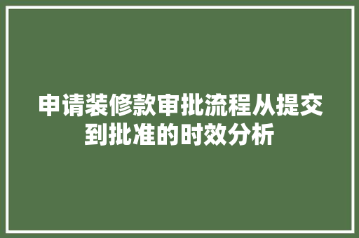 申请装修款审批流程从提交到批准的时效分析