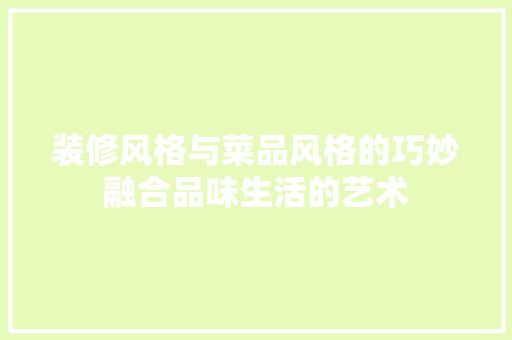 装修风格与菜品风格的巧妙融合品味生活的艺术
