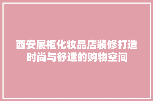 西安展柜化妆品店装修打造时尚与舒适的购物空间