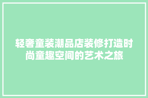轻奢童装潮品店装修打造时尚童趣空间的艺术之旅