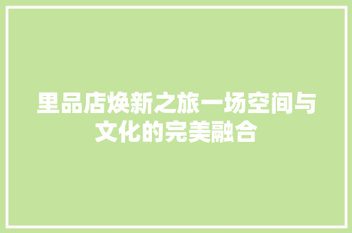 里品店焕新之旅一场空间与文化的完美融合
