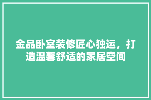 金品卧室装修匠心独运，打造温馨舒适的家居空间  第1张