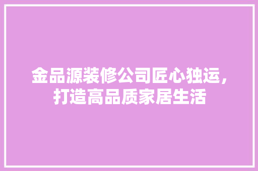 金品源装修公司匠心独运，打造高品质家居生活  第1张