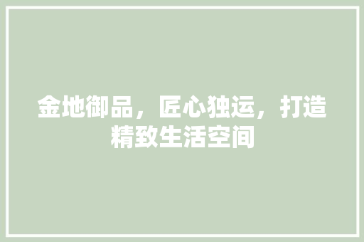 金地御品，匠心独运，打造精致生活空间  第1张