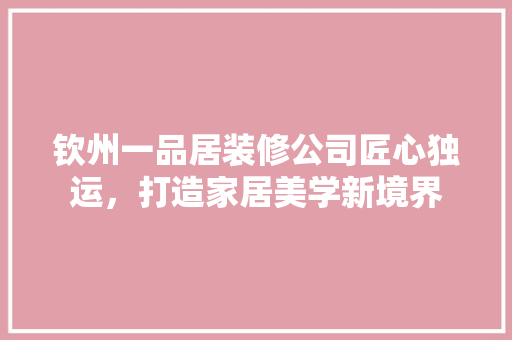 钦州一品居装修公司匠心独运，打造家居美学新境界