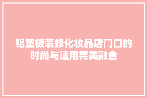 铝塑板装修化妆品店门口的时尚与适用完美融合