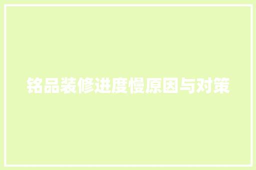 铭品装修进度慢原因与对策