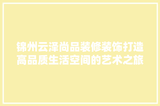 锦州云泽尚品装修装饰打造高品质生活空间的艺术之旅