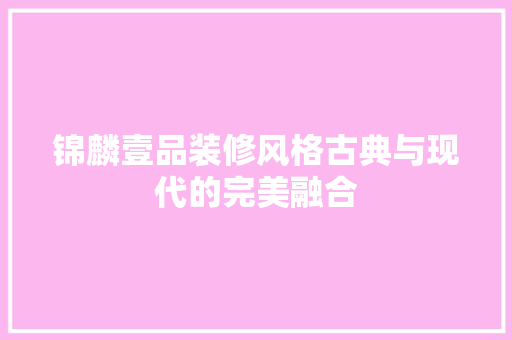 锦麟壹品装修风格古典与现代的完美融合