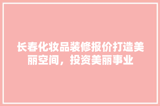 长春化妆品装修报价打造美丽空间，投资美丽事业