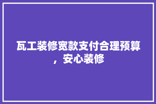 瓦工装修宽款支付合理预算，安心装修