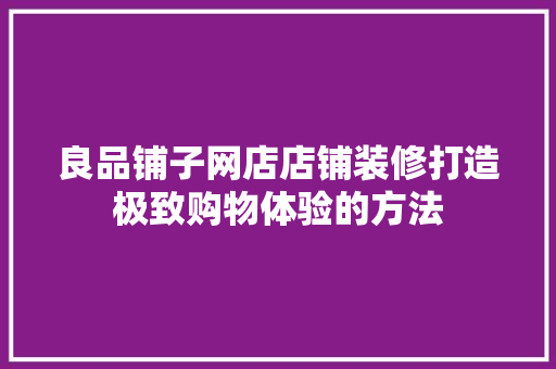 良品铺子网店店铺装修打造极致购物体验的方法  第1张