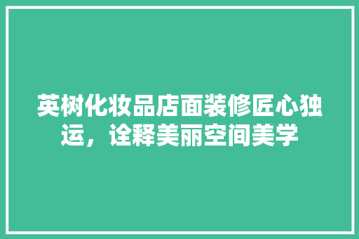 英树化妆品店面装修匠心独运，诠释美丽空间美学