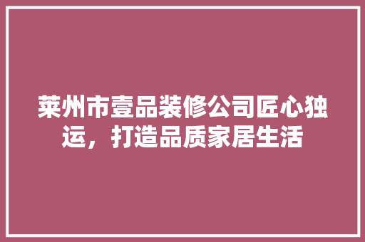 莱州市壹品装修公司匠心独运，打造品质家居生活
