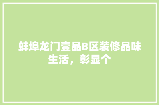 蚌埠龙门壹品B区装修品味生活，彰显个