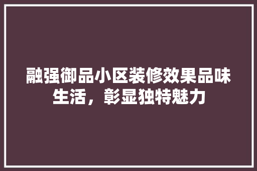 融强御品小区装修效果品味生活，彰显独特魅力
