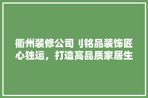 衢州装修公司刂铭品装饰匠心独运，打造高品质家居生活