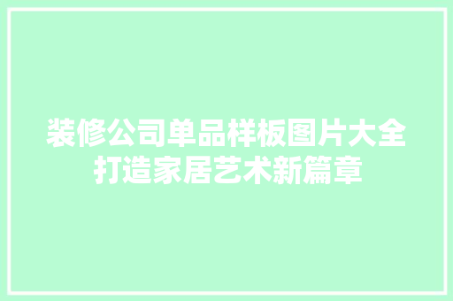 装修公司单品样板图片大全打造家居艺术新篇章
