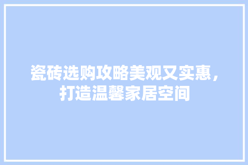 瓷砖选购攻略美观又实惠，打造温馨家居空间
