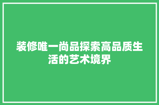 装修唯一尚品探索高品质生活的艺术境界