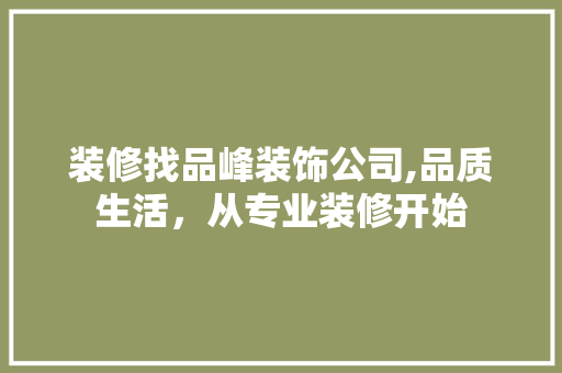装修找品峰装饰公司,品质生活，从专业装修开始