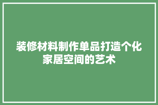 装修材料制作单品打造个化家居空间的艺术