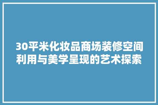 30平米化妆品商场装修空间利用与美学呈现的艺术探索