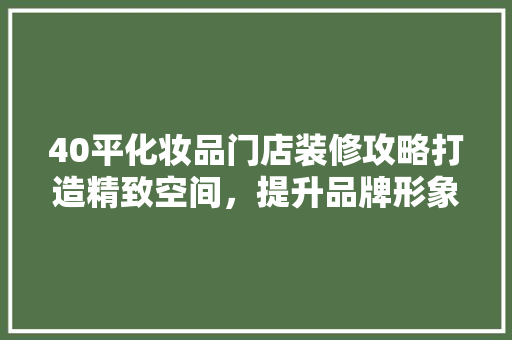 40平化妆品门店装修攻略打造精致空间，提升品牌形象
