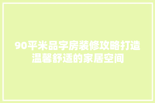 90平米品字房装修攻略打造温馨舒适的家居空间