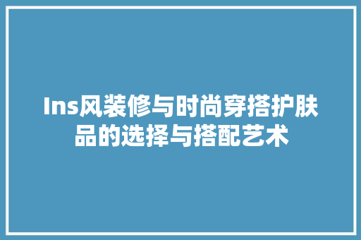 Ins风装修与时尚穿搭护肤品的选择与搭配艺术